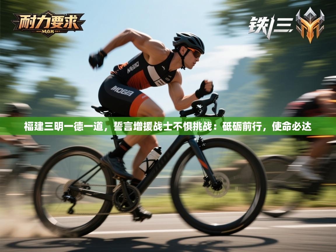 福建三明一德一道,誓言增援战士不惧挑战:砥砺前行,使命必达 第2张