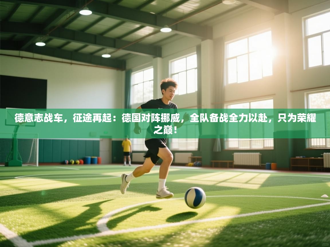 德意志战车，征途再起：德国对阵挪威，全队备战全力以赴，只为荣耀之巅！  第2张