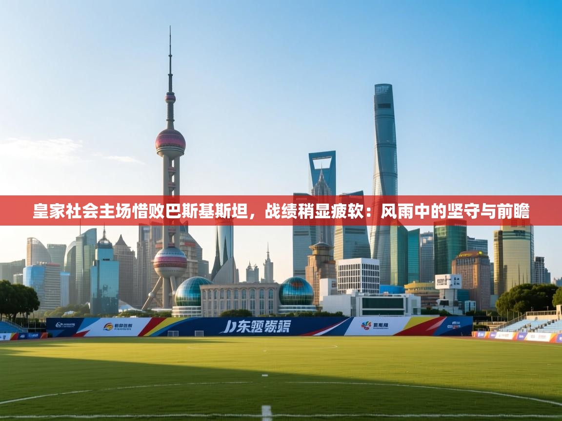 皇家社会主场惜败巴斯基斯坦，战绩稍显疲软：风雨中的坚守与前瞻  第2张